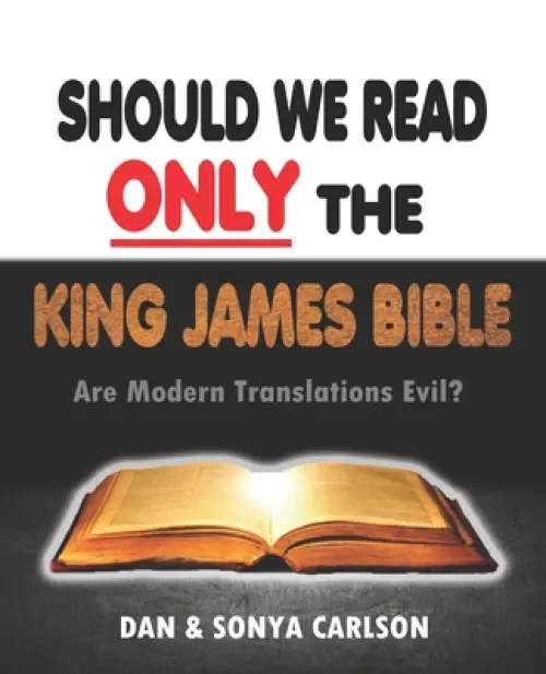 Should We Read ONLY the King James Bible: Are Modern Translations Evil?