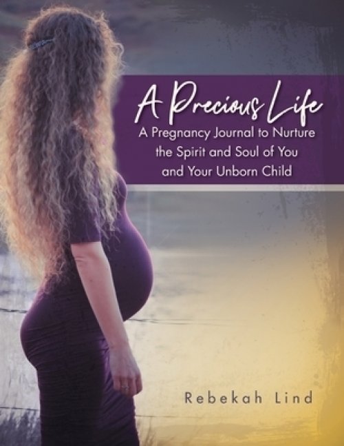 A Precious Life: A Pregnancy Journal to Nurture  the Spirit and Soul of You  and Your Unborn Child