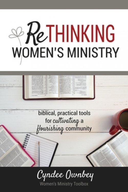 Rethinking Women's Ministry: Biblical, Practical Tools for Cultivating a Flourishing Community