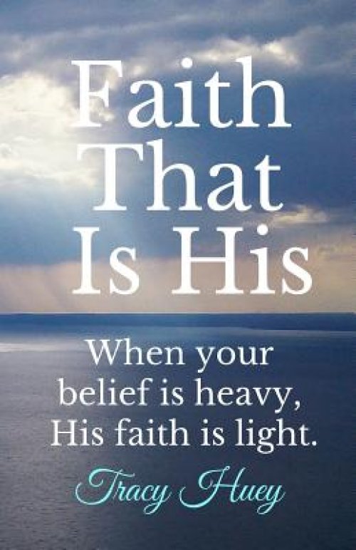 Faith That is His: When your belief is heavy, His faith is light.