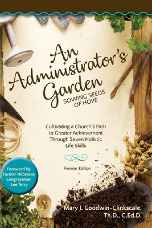 An Administrator's Garden - Sowing Seeds of Hope: Cultivating a Church's Path  to Greater Achievement Through Seven Holistic  Life Skills