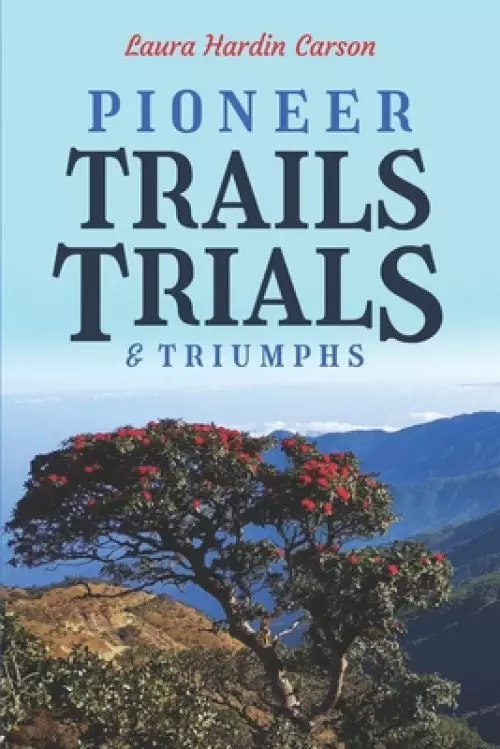 Pioneer Trails, Trials and Triumphs: The Story of Arthur and Laura Carson and the Chin People