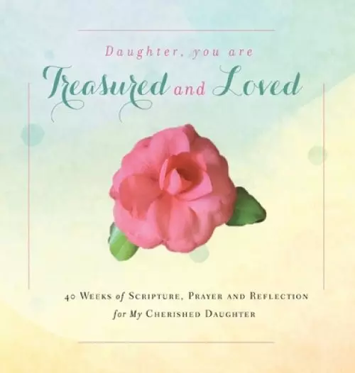 Daughter, You are Treasured and Loved: 40 Weeks of Scripture, Prayer and Reflection for My Cherished Daughter