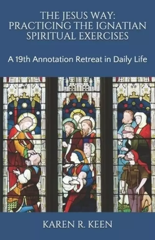 The Jesus Way: Practicing the Ignatian Spiritual Exercises: A 19th Annotation Retreat in Daily Life