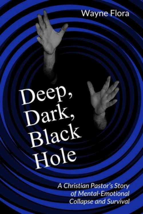 Deep, Dark, Black Hole: A Christian Pastor's Story of Mental-Emotional Collapse and Survival