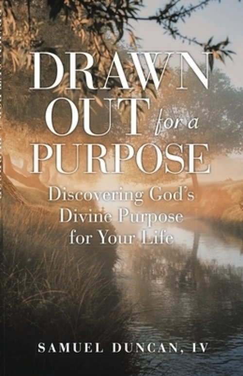 Drawn Out For A Purpose: Discovering God's Divine Purpose for Your Life