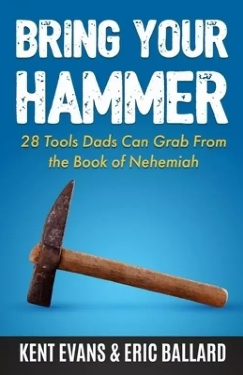 Bring Your Hammer: 28 Tools Dads Can Grab From the Book of Nehemiah