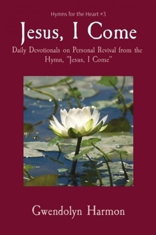 Jesus, I Come: Daily Devotionals on Personal Revival from the Hymn, Jesus, I Come