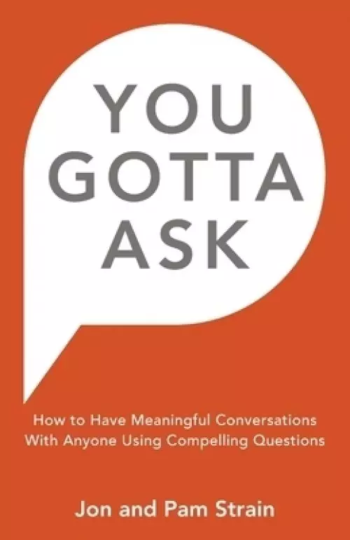 You Gotta Ask: How to Have Meaningful Conversations With Anyone Using Compelling Questions