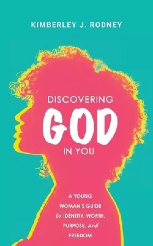 Discovering God in You: A Young Woman's Guide to Identity, Worth, Purpose, and Freedom