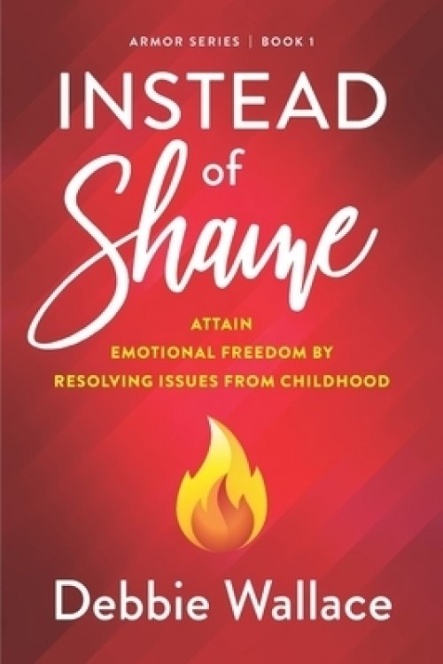 Instead of Shame: Attain Emotional Freedom by Resolving Issues from Childhood