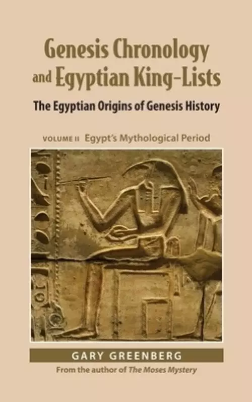 Genesis Chronology and Egyptian King-Lists: The Egyptian Origins of Genesis History, Volume II: Egypt's Mythological Period