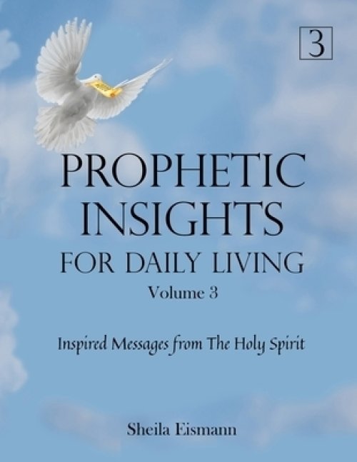 Prophetic Insights For Daily Living Volume 3: Inspired Messages From The Holy Spirit