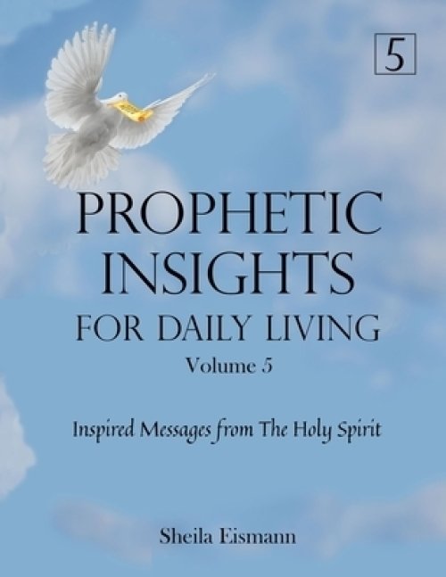 Prophetic Insights For Daily Living Volume 5: Inspired Messages From The Holy Spirit