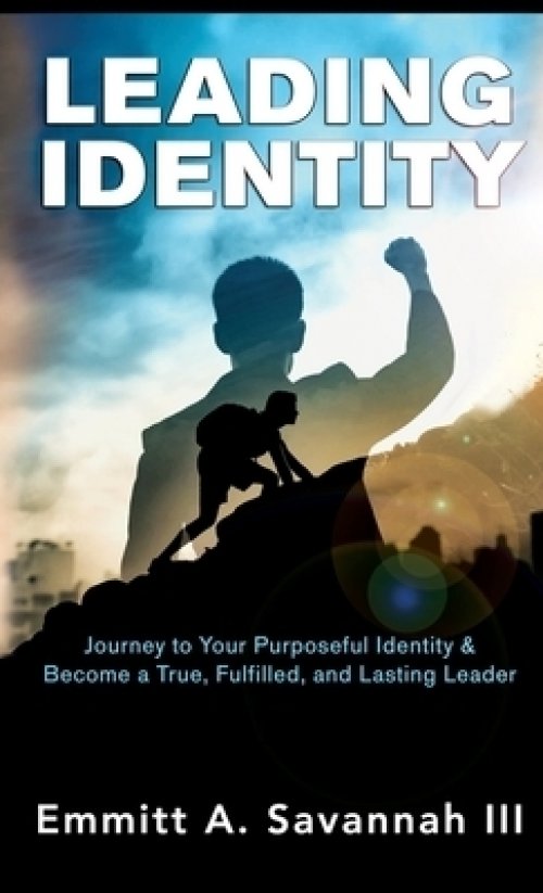 LEADING IDENTITY: Journey to Your Purposeful Identity & Become a True, Fulfilled, and Lasting Leader