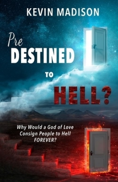 Predestined to Hell?: Why Would a God of Love Consign People to Hell FOREVER?