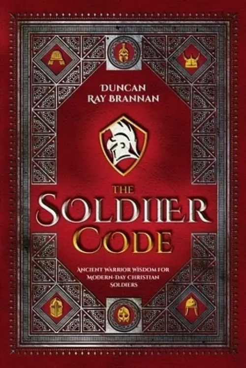 The Soldier Code: Ancient Warrior Wisdom for Modern-Day Christian Soldiers