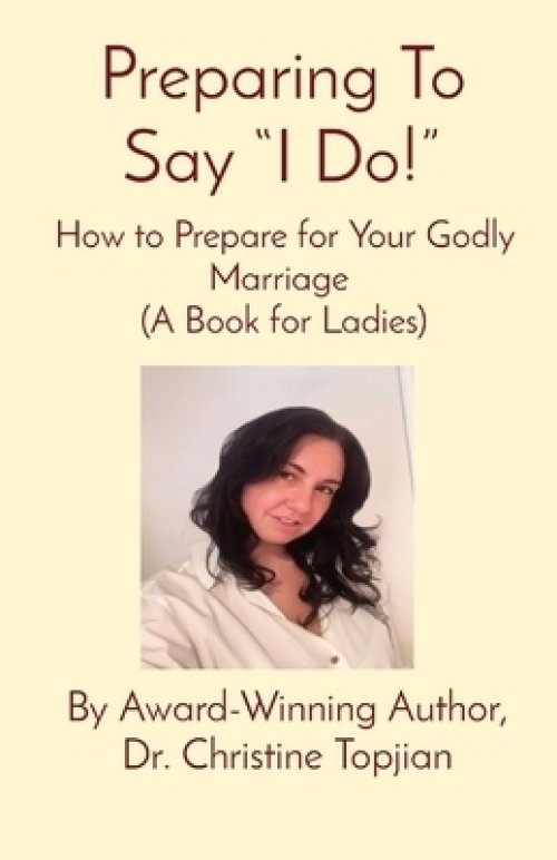 Preparing To Say "I Do!": How to Prepare for Your Godly Marriage  (A Book for Ladies)