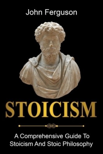 Stoicism: A Comprehensive Guide To Stoicism and Stoic Philosophy