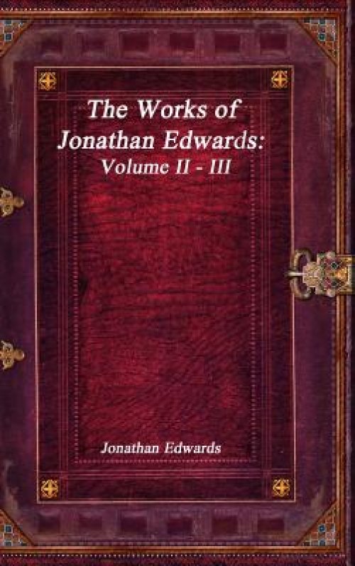 The Works of Jonathan Edwards: Volume II - III