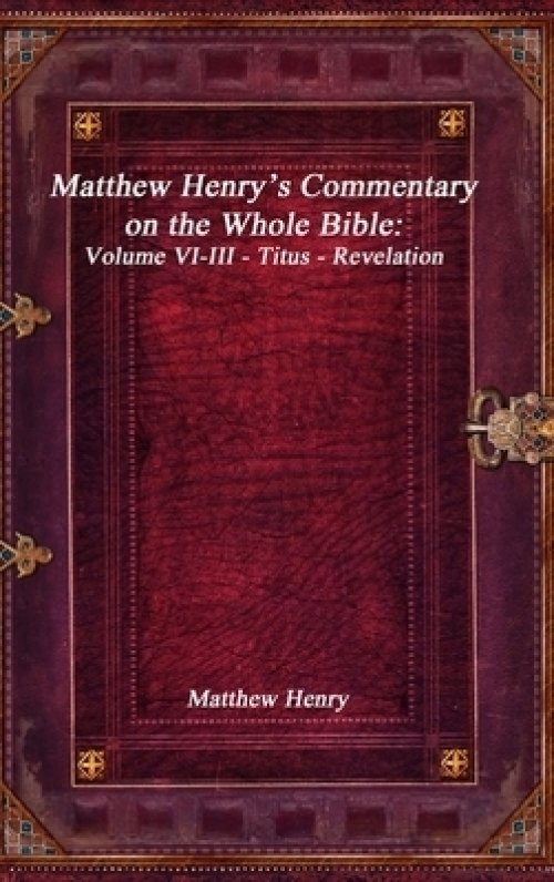 Matthew Henry's Commentary on the Whole Bible: Volume VI-III - Titus - Revelation