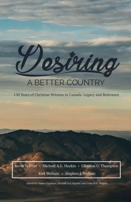 Desiring A Better Country: 150 years of Christian Witness in Canada: Legacy & Relevance