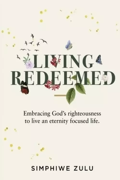 LIVING REDEEMED: Embracing God's righteousness to live an eternity focused life