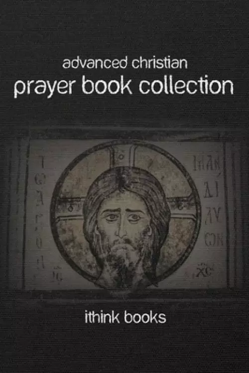 Advanced Christian Prayer Book Collection: Over 100 Authentic Christian Prayers and Much More