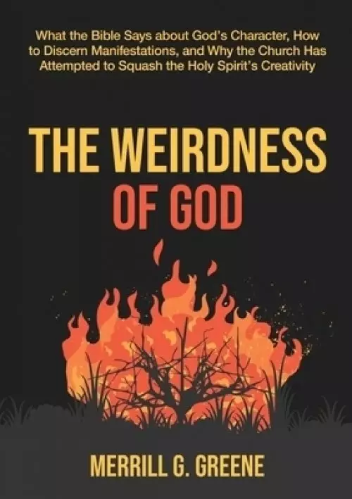 The Weirdness of God: What the Bible Says About God's Character, How to Discern Manifestations, and Why the Church Has Attempted to Squash t