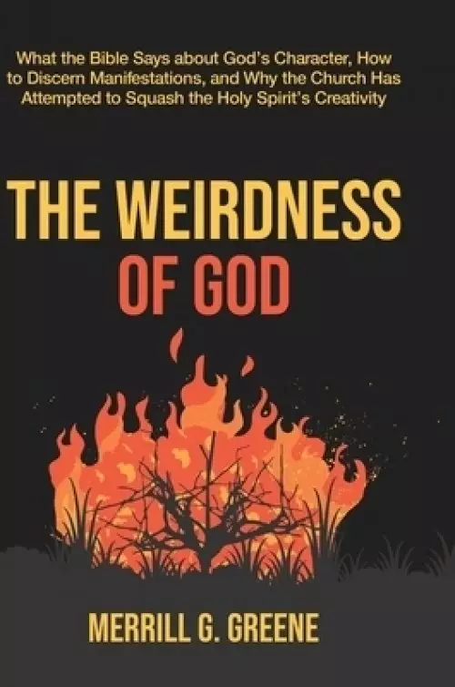 The Weirdness of God: What the Bible Says About God's Character, How to Discern Manifestations, and Why the Church Has Attempted to Squash t