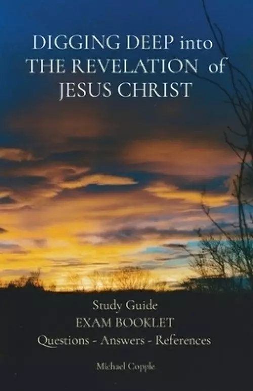 DIGGING DEEP into  THE REVELATION  of JESUS CHRIST: Study Guide EXAM BOOKLET Questions - Answers - References