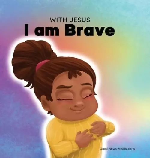 With Jesus I am brave: A Christian children book on trusting God to overcome worry, anxiety and fear of the dark