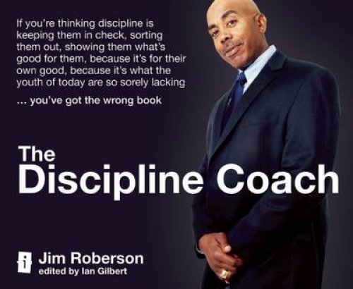 The Discipline Coach: If You're Thinking Discipline Is Keeping Them in Check, Sorting Them Out, Showing Them What's Good for Them, Because I