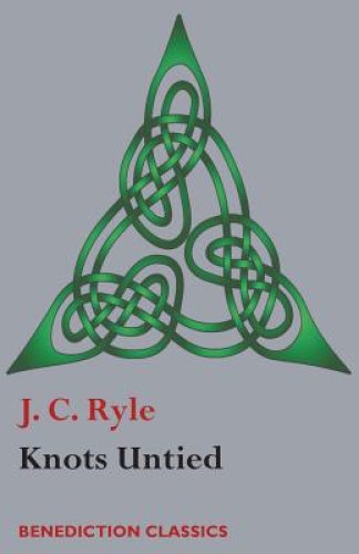 Knots Untied: Being plain statements on disputed points in Religion from the standpoint of an Evangelical Churchman