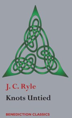 Knots Untied: Being plain statements on disputed points in Religion from the standpoint of an Evangelical Churchman