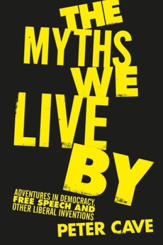 The Myths We Live by: Adventures in Democracy, Free Speech and Other Liberal Inventions