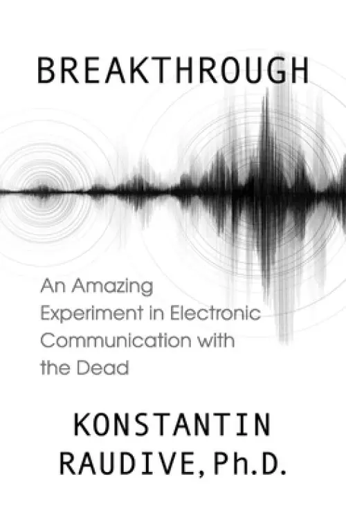 Breakthrough: An Amazing Experiment in Electronic Communication with the Dead