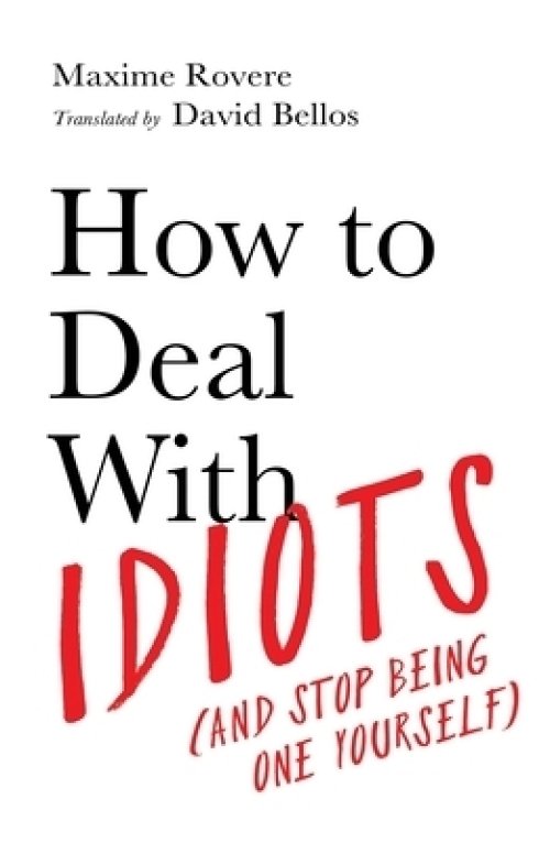 How to Deal with Idiots: (And Stop Being One Yourself)