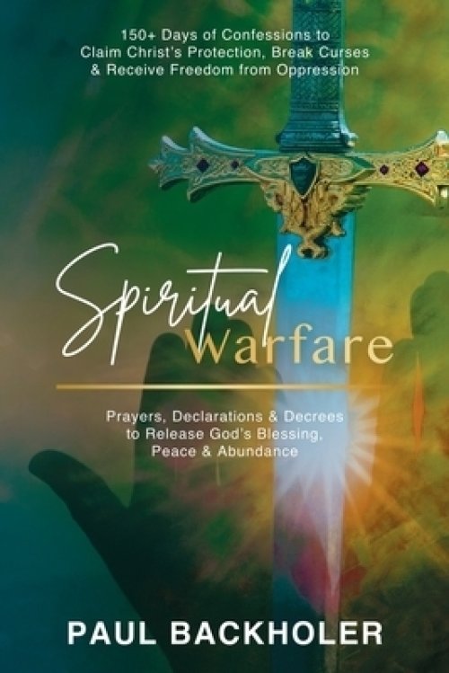 Spiritual Warfare, Prayers, Declarations and Decrees to Release God's Blessing, Peace and Abundance: 150+ Days of Confessions to Claim Christ's Protec