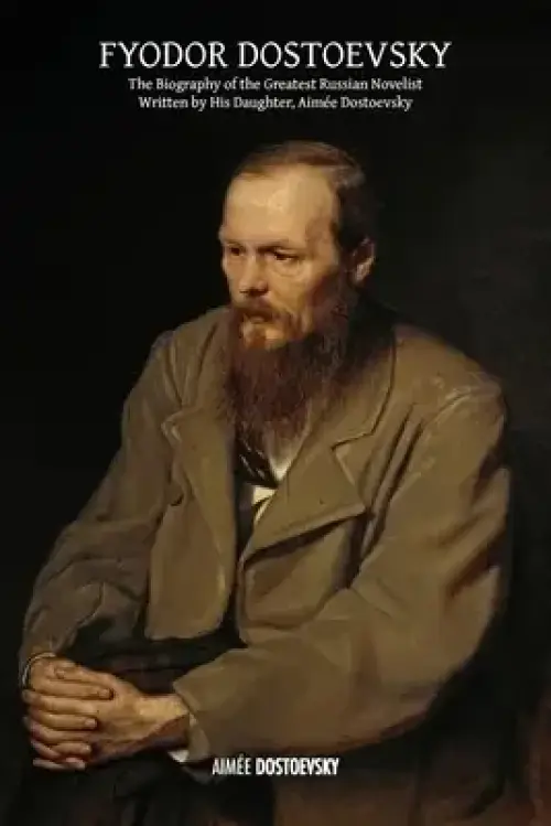 Fyodor Dostoevsky: The Biography of the Greatest Russian Novelist, Written by His Daughter, Aim