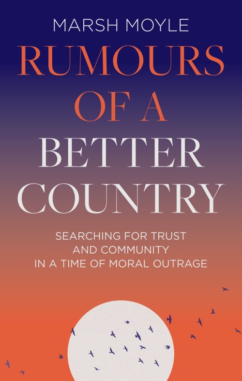 Rumours of a Better Country: Searching for Trust and Community in a Time of Moral Outrage