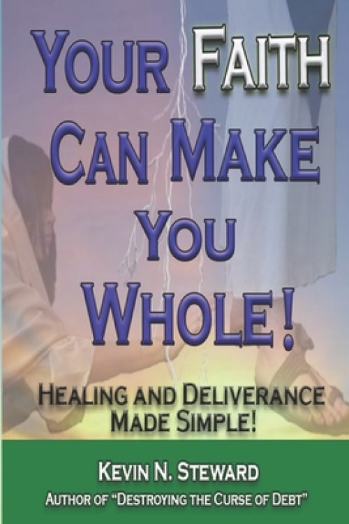 Your Faith Can Make You Whole!: Healing and Deliverance Made Simple!