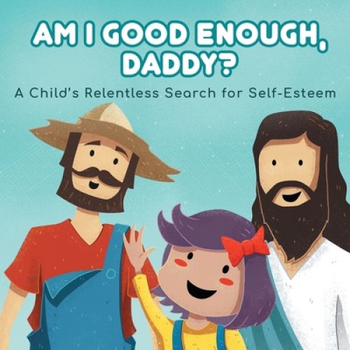 Am I good enough, Daddy?: A Child's Relentless Search for Self- Esteem.