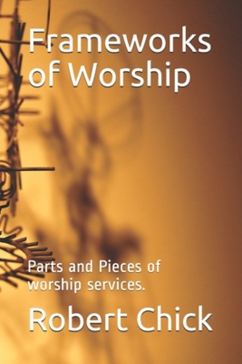 Frameworks of Worship: Parts and Pieces of worship services.