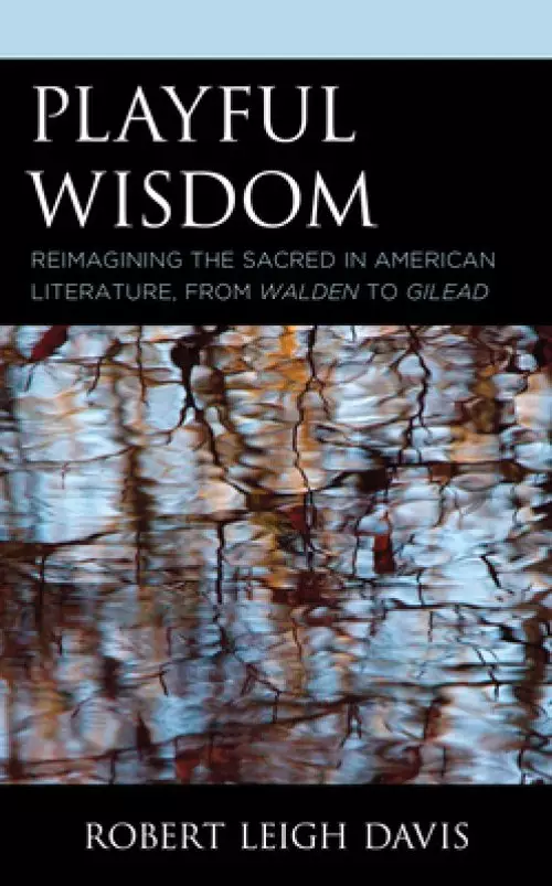 Playful Wisdom: Reimagining the Sacred in American Literature, from Walden to Gilead