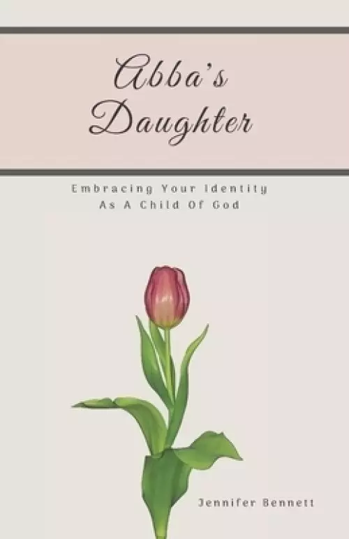 Abba's Daughter: Embracing Your Identity As A Child Of God