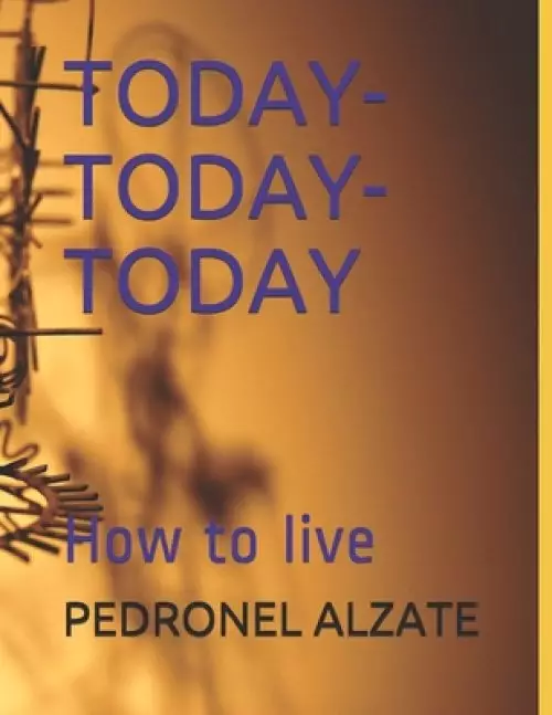 Today- Today-Today: How to live