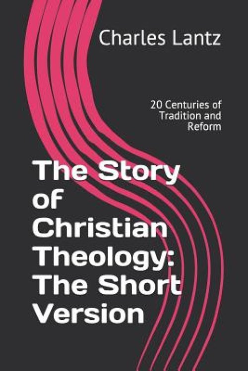 The Story of Christian Theology: The Short Version: 20 Centuries of Tradition and Reform