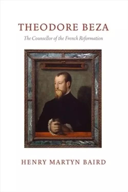 Thedore Beza: The Counsellor of the French Reformation