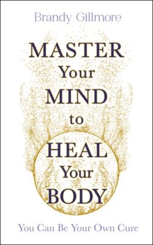 Master Your Mind and Energy to Heal Your Body: You Can Be Your Own Cure